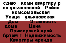 сдаю 1-комн квартиру р-он ульяновской › Район ­ комсомольская › Улица ­ ульяновская › Дом ­ 0 › Этажность дома ­ 2 › Цена ­ 15 000 - Приморский край, Артем г. Недвижимость » Квартиры аренда   